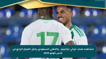 مشاهدة هدف خيالي لجالينو.. والأهلي السعودي يحتل المركز الرابع في كأس كومو 2025